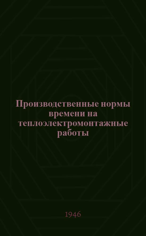 Производственные нормы времени на теплоэлектромонтажные работы : Утв. 2/I 1945 г. Вып. 11 : Монтаж металлических конструкций гидротехнических сооружений