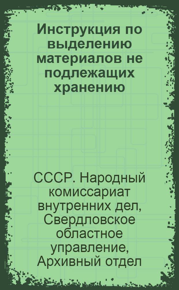 Инструкция по выделению материалов не подлежащих хранению (архивная макулатура) в учреждениях, организациях и предприятиях Свердловской и Молотовской областей и порядок сдачи их на местах горконторам и заготпунктам "Союзутиль"