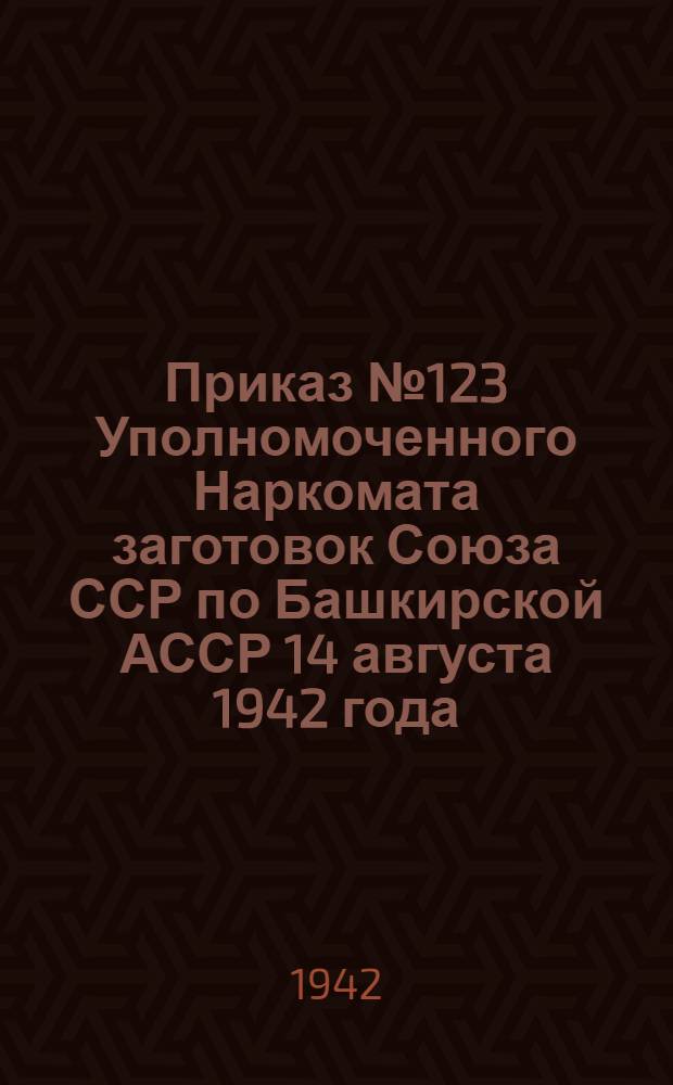 Приказ № 123 Уполномоченного Наркомата заготовок Союза ССР по Башкирской АССР 14 августа 1942 года. О заготовительных ценах, базисных кондициях и качественной расценке зерна и подсолнуха на хлебозаготовительную кампанию 1942-1943 года