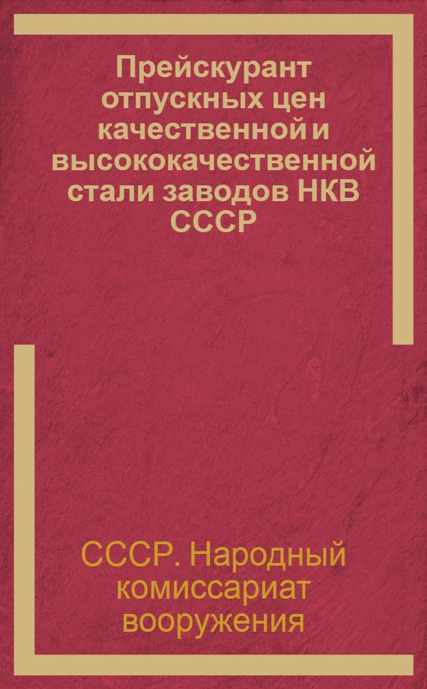 Прейскурант отпускных цен качественной и высококачественной стали заводов НКВ СССР : Утв. Нар. ком. вооружения СССР