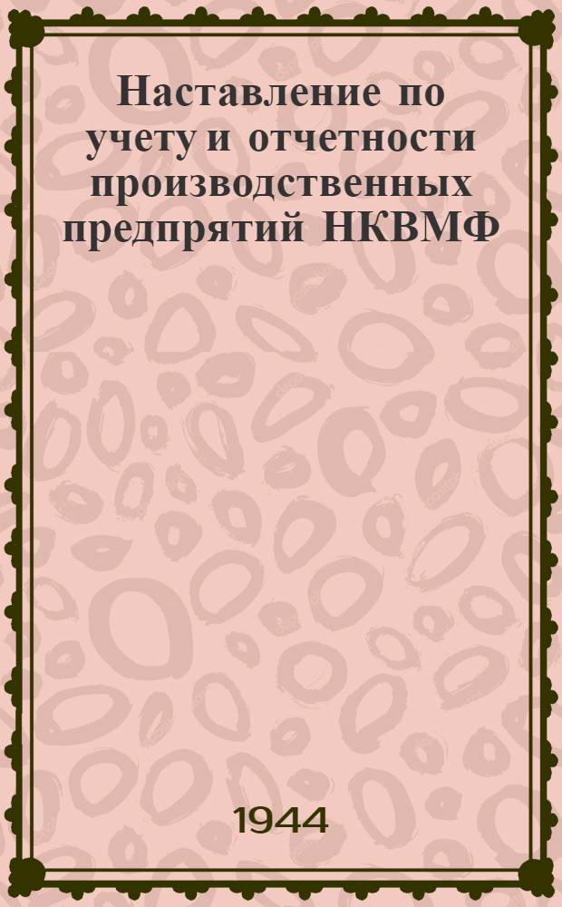Наставление по учету и отчетности производственных предпрятий НКВМФ : (Приказ НКВМФ СССР № 355, 1943 г.). Ч. 1-. Ч. 1 : Руководство к счетному плану