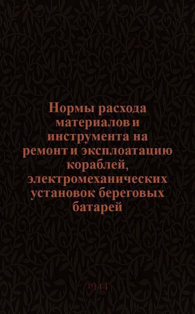 Нормы расхода материалов и инструмента на ремонт и эксплоатацию кораблей, электромеханических установок береговых батарей, базовых электростанций и прожекторных станций ВМФ : Кн. 1-. Кн. 6 : Электромеханические установки береговых батарей базовых электростанций и прожекторных станций ВМФ