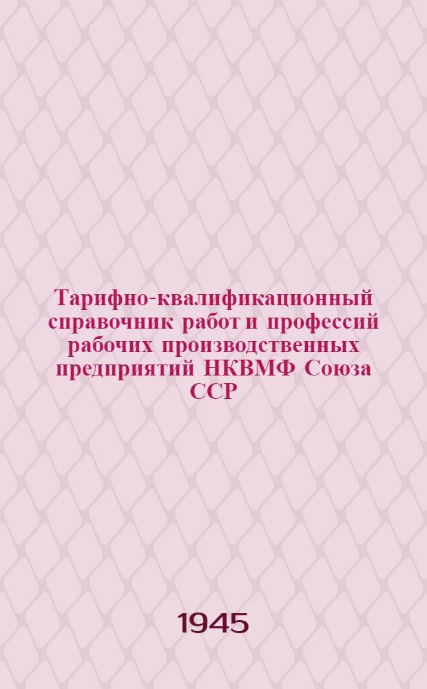 Тарифно-квалификационный справочник работ и профессий рабочих производственных предприятий НКВМФ Союза ССР : Ч. 1-. Ч. 1. Вып. 1 : Литейные и модельные работы