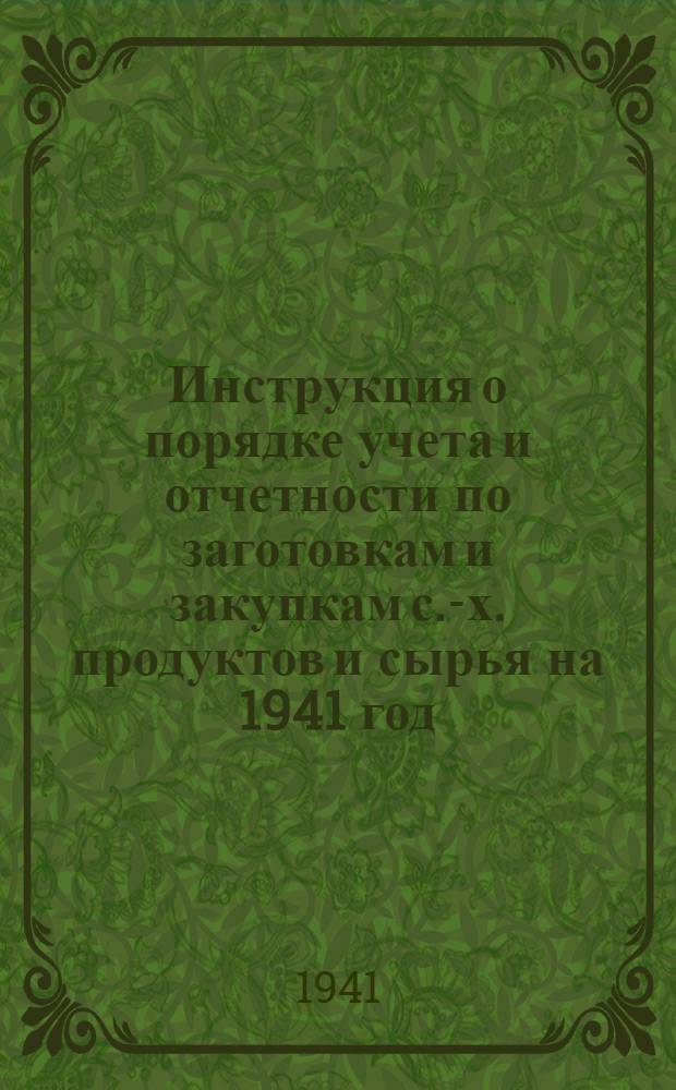 Инструкция о порядке учета и отчетности по заготовкам и закупкам с.-х. продуктов и сырья на 1941 год : Ч. 1-. Ч .1 : По оформлению приемки и отчетности по заготовкам и закупкам мяса и молока, [масла], шерсти, кожевенного сырья, яйца
