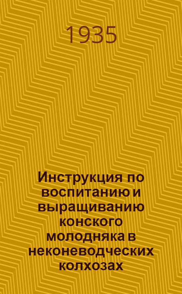 Инструкция по воспитанию и выращиванию конского молодняка в неконеводческих колхозах, единоличном секторе и в совхозах системы НКЗ СССР