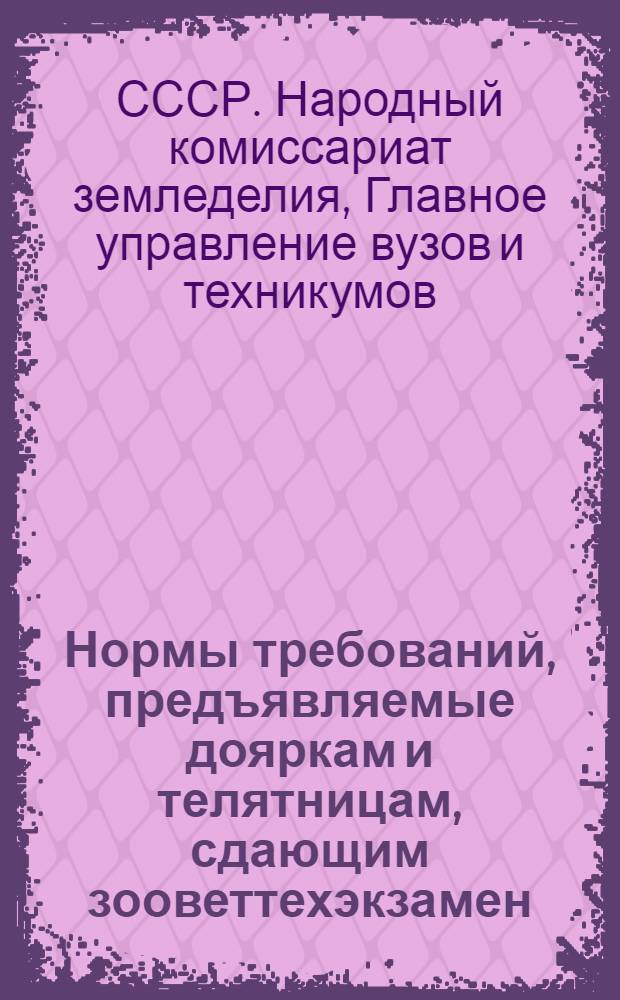 Нормы требований, предъявляемые дояркам и телятницам, сдающим зооветтехэкзамен : Утв. нач. Главвуза НКЗ СССР ..