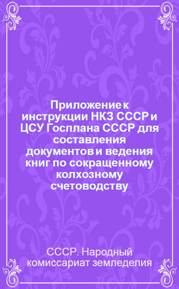 Приложение к инструкции НКЗ СССР и ЦСУ Госплана СССР для составления документов и ведения книг по сокращенному колхозному счетоводству