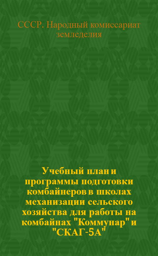 Учебный план и программы подготовки комбайнеров в школах механизации сельского хозяйства для работы на комбайнах "Коммунар" и "СКАГ-5А" : Срок обучения - 6 месяцев