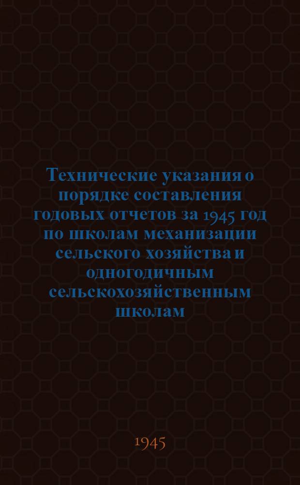 Технические указания о порядке составления годовых отчетов за 1945 год по школам механизации сельского хозяйства и одногодичным сельскохозяйственным школам