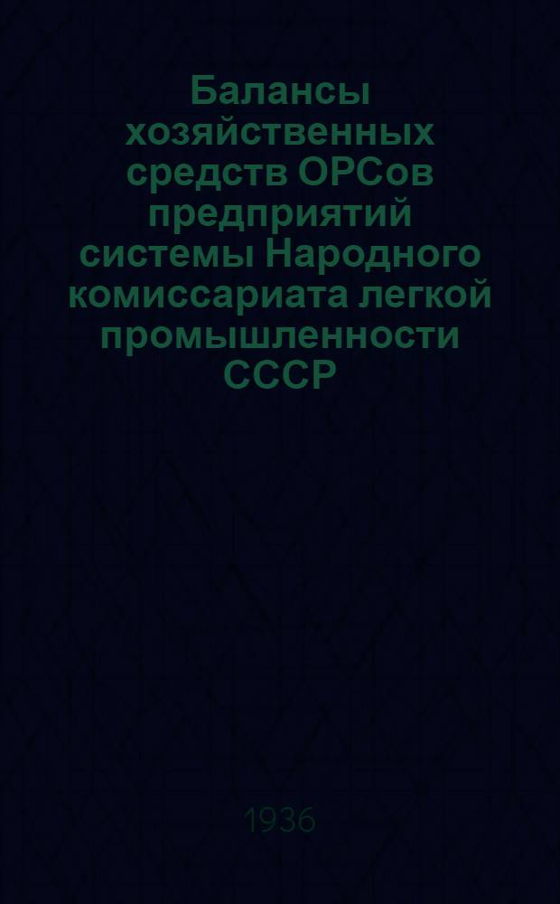 Балансы хозяйственных средств ОРСов предприятий системы Народного комиссариата легкой промышленности СССР : Прил. к "Сборнику приказов НКЛП СССР"
