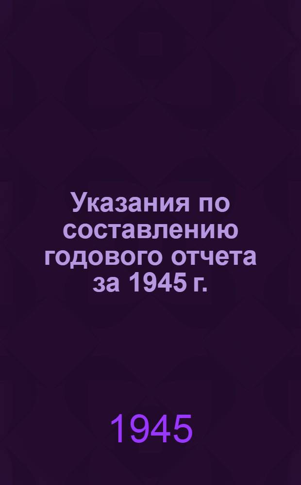 Указания по составлению годового отчета за 1945 г.