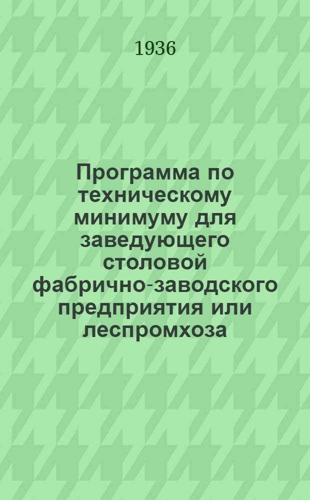 Программа по техническому минимуму для заведующего столовой фабрично-заводского предприятия или леспромхоза : Утв. ГУУЗ Наркомлеса СССР