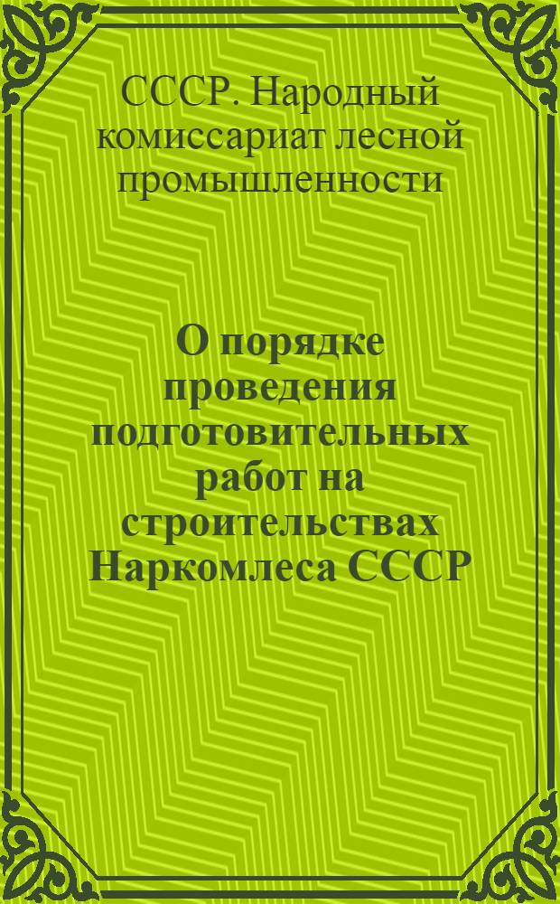 О порядке проведения подготовительных работ на строительствах Наркомлеса СССР : Приказ по Нар. ком. лес. пром. СССР. № 412. 12-го апр. 1944 г