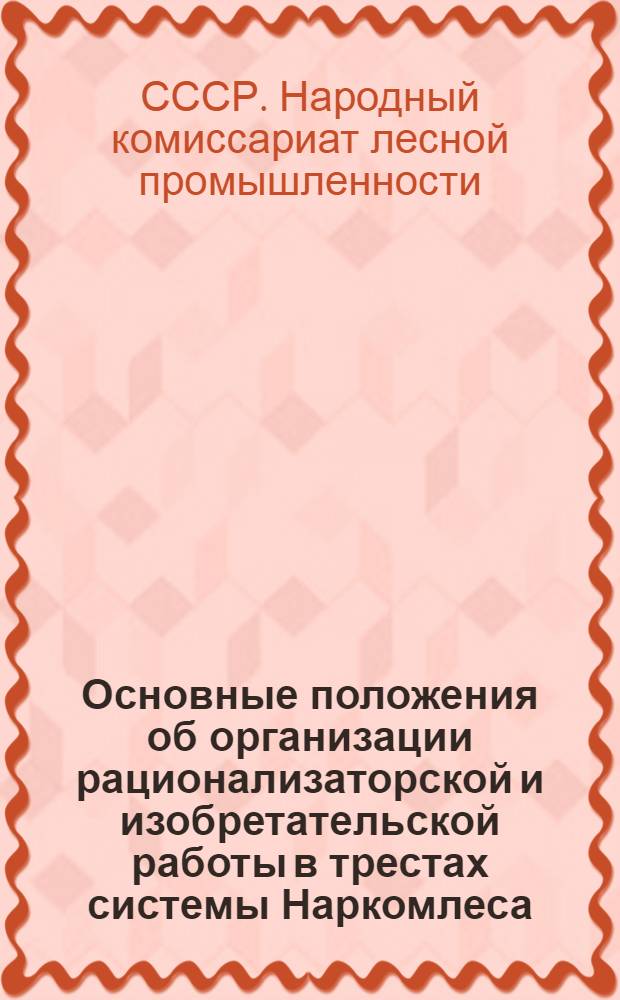 Основные положения об организации рационализаторской и изобретательской работы в трестах системы Наркомлеса