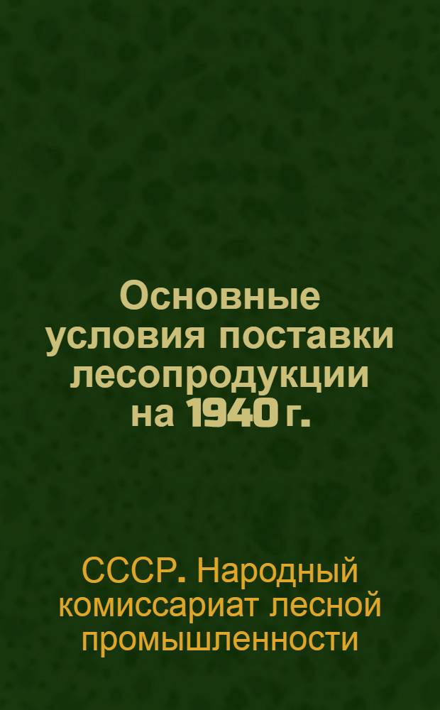 Основные условия поставки лесопродукции на 1940 г.