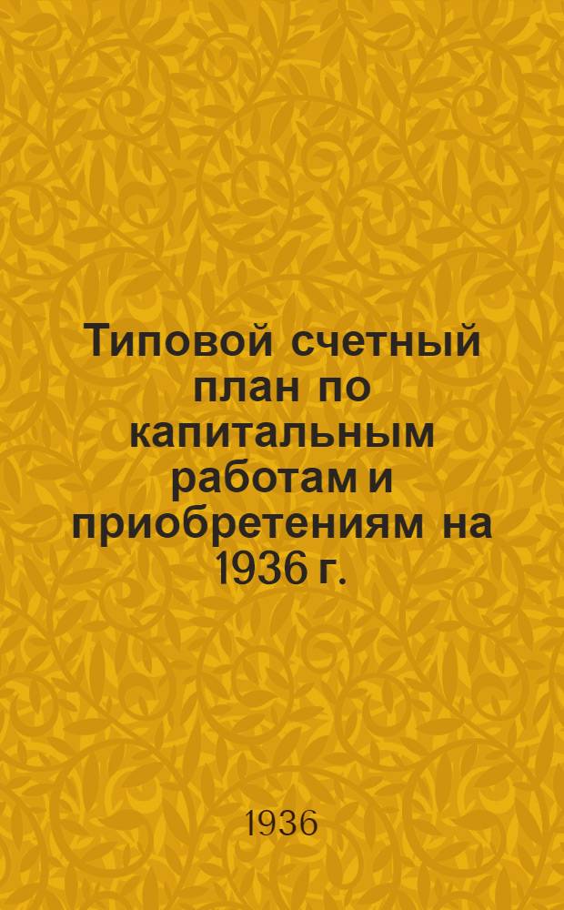 Типовой счетный план по капитальным работам и приобретениям на 1936 г.