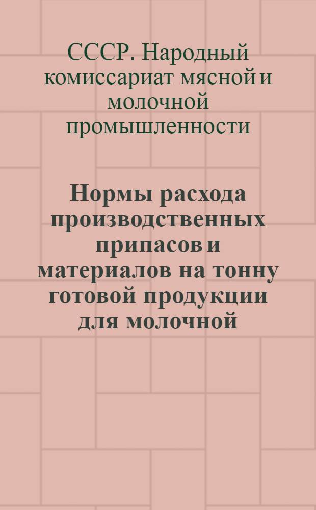 Нормы расхода производственных припасов и материалов на тонну готовой продукции для молочной, маслодельной, сыродельной и консервномолочной промышленности : Утв. 30-го сент. 1945 г.