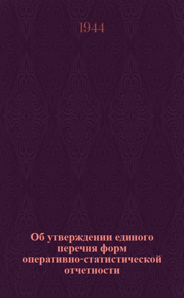 Об утверждении единого перечня форм оперативно-статистической отчетности : Приказ по Нар. комиссариату мор. флота СССР и Центр. стат. упр. Госплана СССР : № 10-15/118 30-го марта 1944