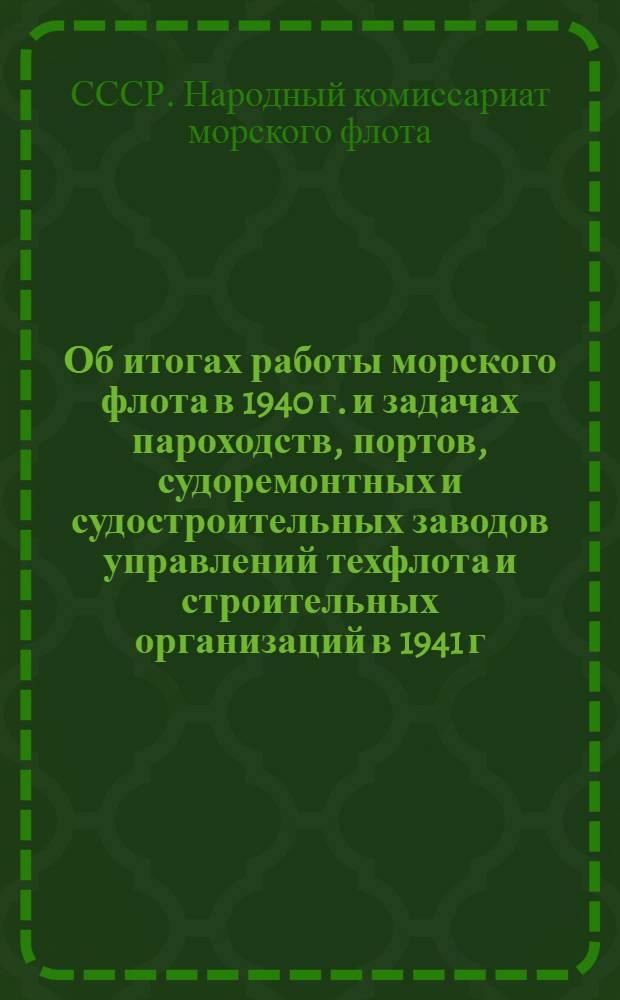 Об итогах работы морского флота в 1940 г. и задачах пароходств, портов, судоремонтных и судостроительных заводов управлений техфлота и строительных организаций в 1941 г. : Приказ нар. комиссара мор. флота СССР № 85 10 февр. 1941 г