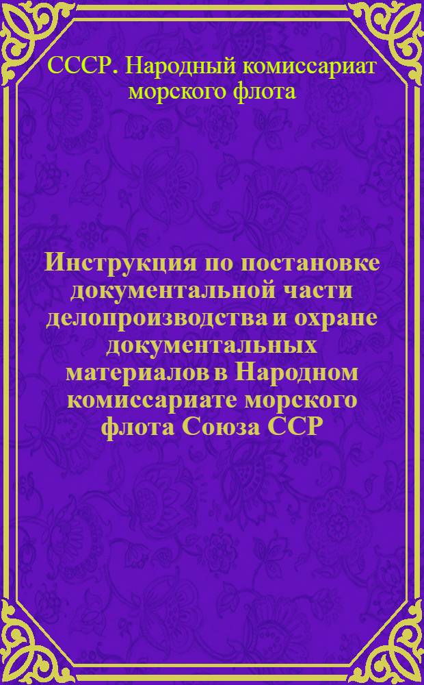 Инструкция по постановке документальной части делопроизводства и охране документальных материалов в Народном комиссариате морского флота Союза ССР