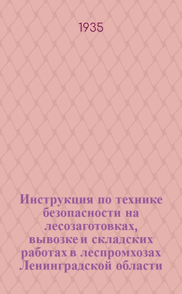 Инструкция по технике безопасности на лесозаготовках, вывозке и складских работах в леспромхозах Ленинградской области : Разработана на основе временных правил о мерах безопасности на лесозаготовительных работах, утв. НКТ РСФСР ll/lX 1932 г. № 28