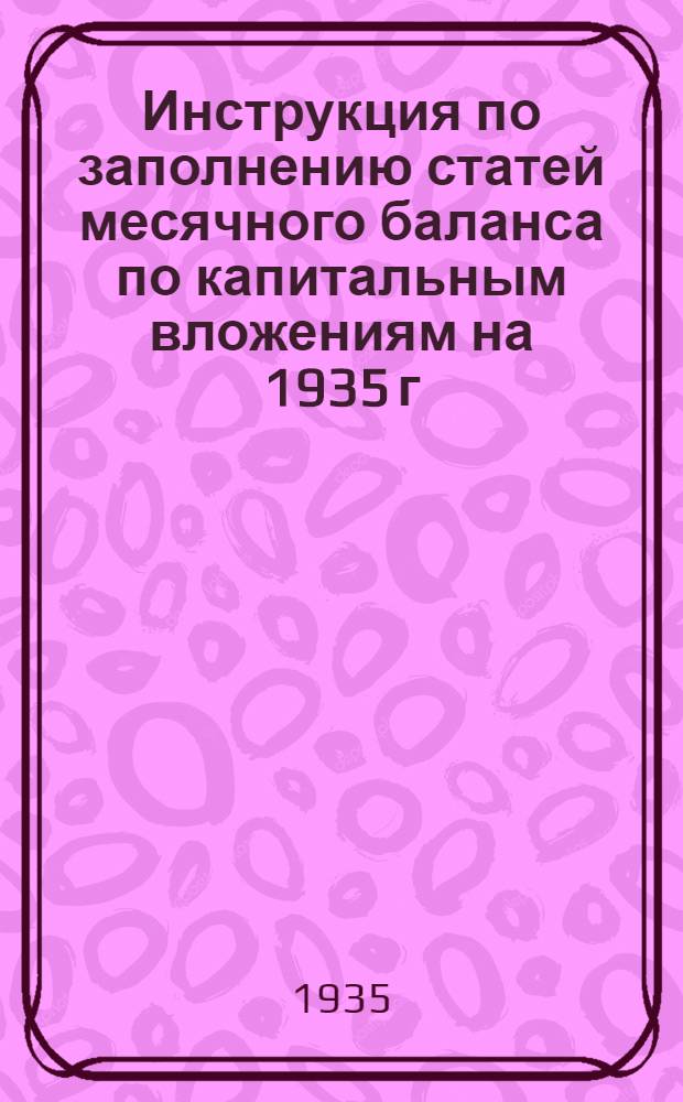 Инструкция по заполнению статей месячного баланса по капитальным вложениям на 1935 г.