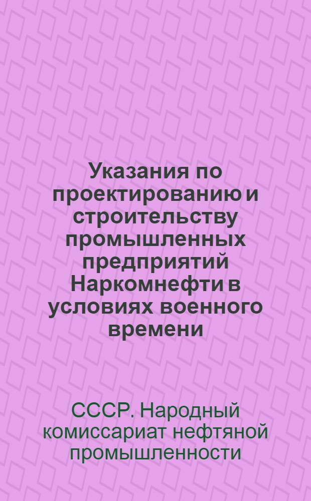 Указания по проектированию и строительству промышленных предприятий Наркомнефти в условиях военного времени