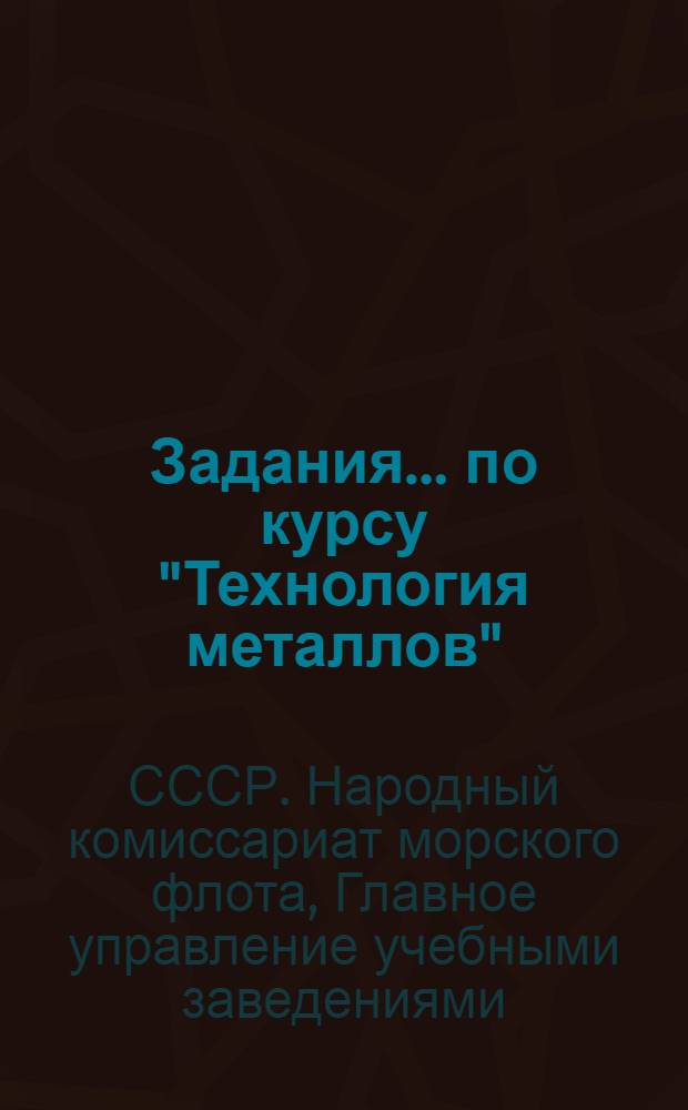 Задания ... по курсу "Технология металлов" : Для судомеханической (дизельный уклон) специальности заочных отделений морских техникумов. № 1-3-