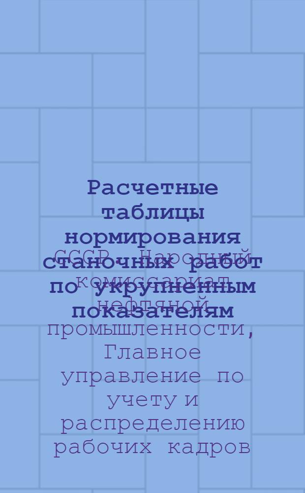 Расчетные таблицы нормирования станочных работ по укрупненным показателям : Для ремонтных механ. мастерских нефтепромыслов и вспомогат. цехов и заводов нефт. машиностроения. Вып. 1-