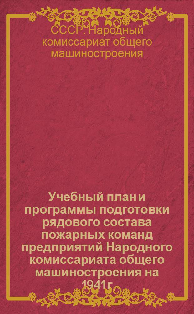 Учебный план и программы подготовки рядового состава пожарных команд предприятий Народного комиссариата общего машиностроения на 1941 г.