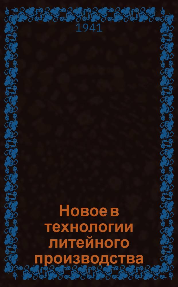 Новое в технологии литейного производства : (По мат-лам II Всес. конф-ции литейщиков) : Доклады