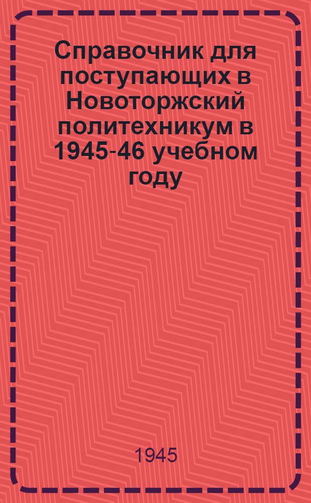 Справочник для поступающих в Новоторжский политехникум в 1945-46 учебном году