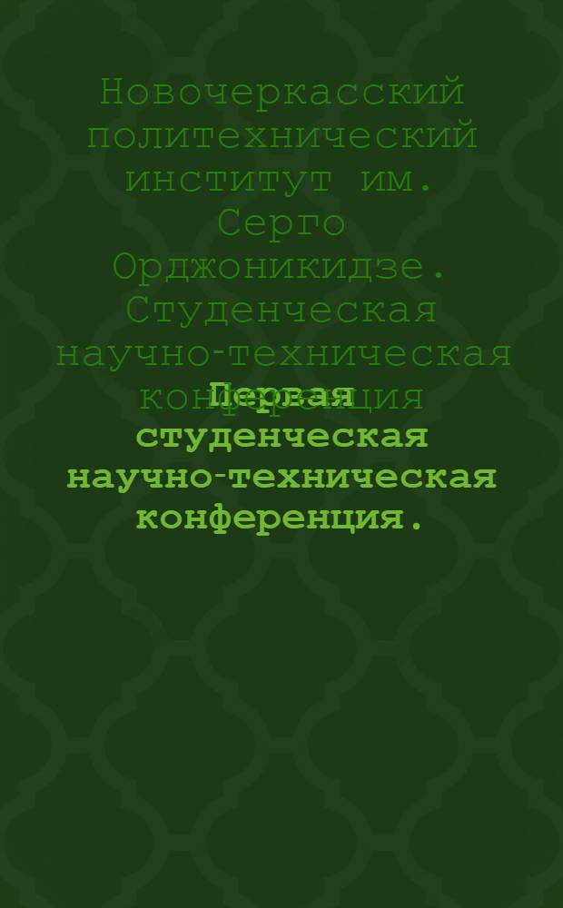 Первая студенческая научно-техническая конференция. (27-29 апр. 1940 г.) : Тезисы докладов