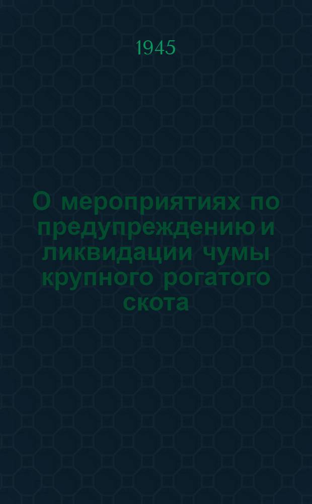 О мероприятиях по предупреждению и ликвидации чумы крупного рогатого скота : (Инструкция Наркомзема СССР от 27-го июня 1940 г.)