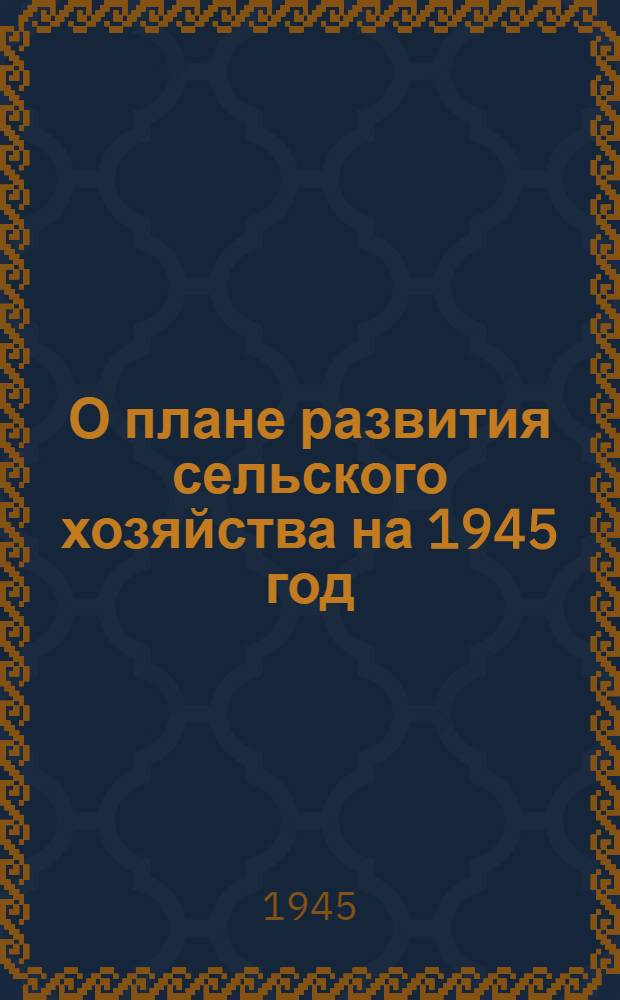 О плане развития сельского хозяйства на 1945 год : Сборник