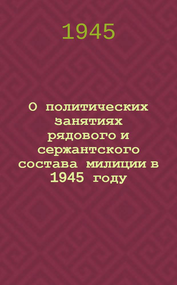 О политических занятиях рядового и сержантского состава милиции в 1945 году : (Директивы, планы, указатель лит.)