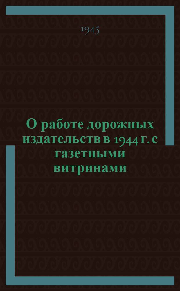 О работе дорожных издательств в 1944 г. с газетными витринами : Обзор