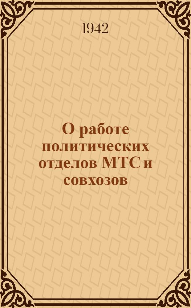 О работе политических отделов МТС и совхозов : (Из материалов совещания начальников политотделов МТС и совхозов Тамбовской обл.) : 3-10 января 1942 года