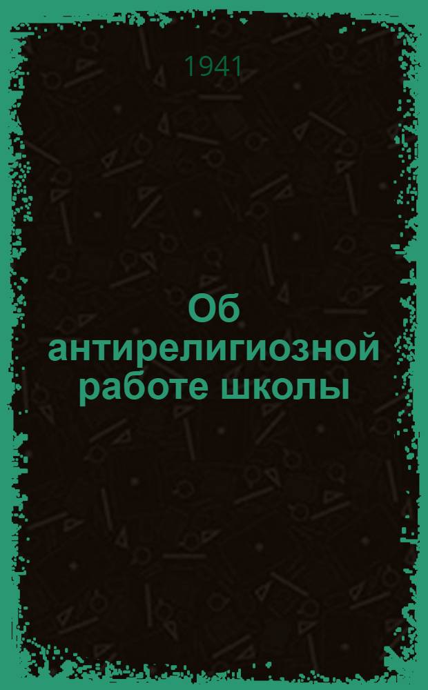 Об антирелигиозной работе школы : (Инструкт.-метод. письмо Центр. совета СВБ СССР)