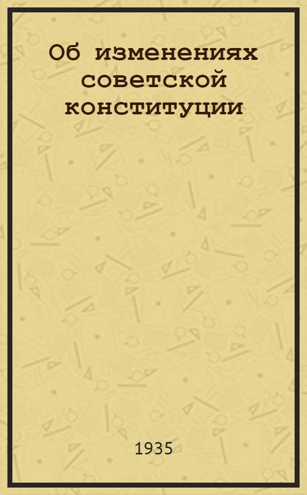 Об изменениях советской конституции : Сборник статей