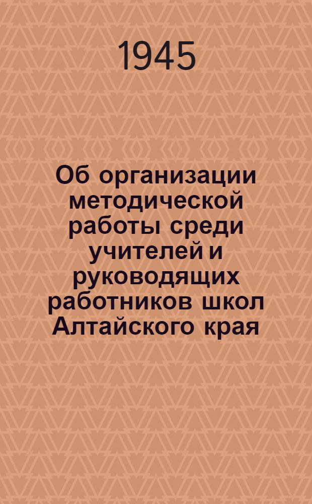 Об организации методической работы среди учителей и руководящих работников школ Алтайского края : Сборник материалов