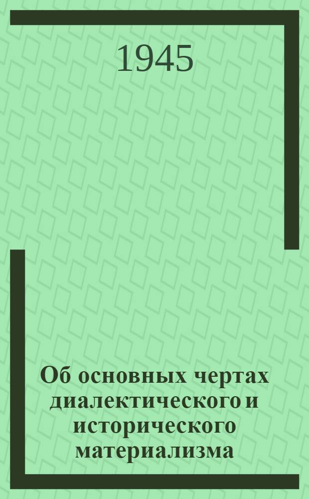 Об основных чертах диалектического и исторического материализма : Сборник статей из журн. "Большевик" и "Пропагандист" за 1945 г.