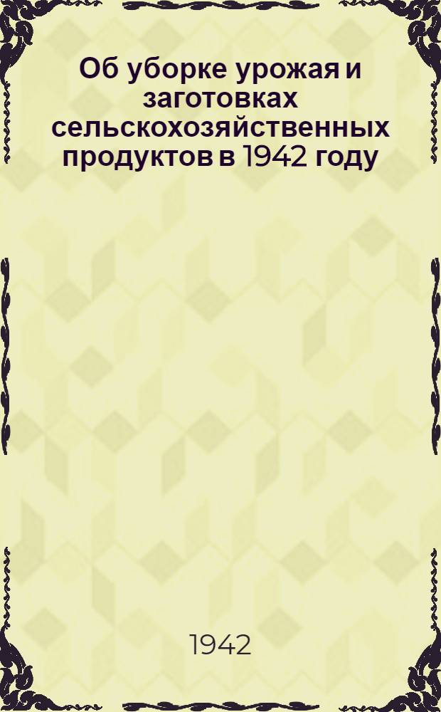 Об уборке урожая и заготовках сельскохозяйственных продуктов в 1942 году : Сборник статей из газ. "Правда"