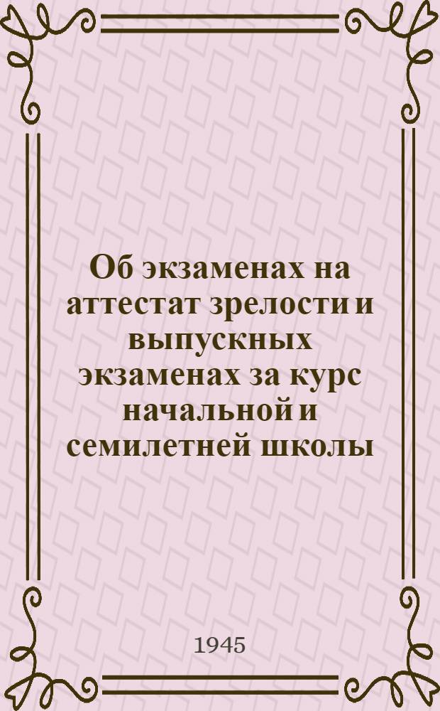Об экзаменах на аттестат зрелости и выпускных экзаменах за курс начальной и семилетней школы : Положение, утв. СНК Киргиз. ССР 28-го июля 1944 г., и инструкции, утв. НКП Киргиз. ССР 10-го ноября 1944 г.