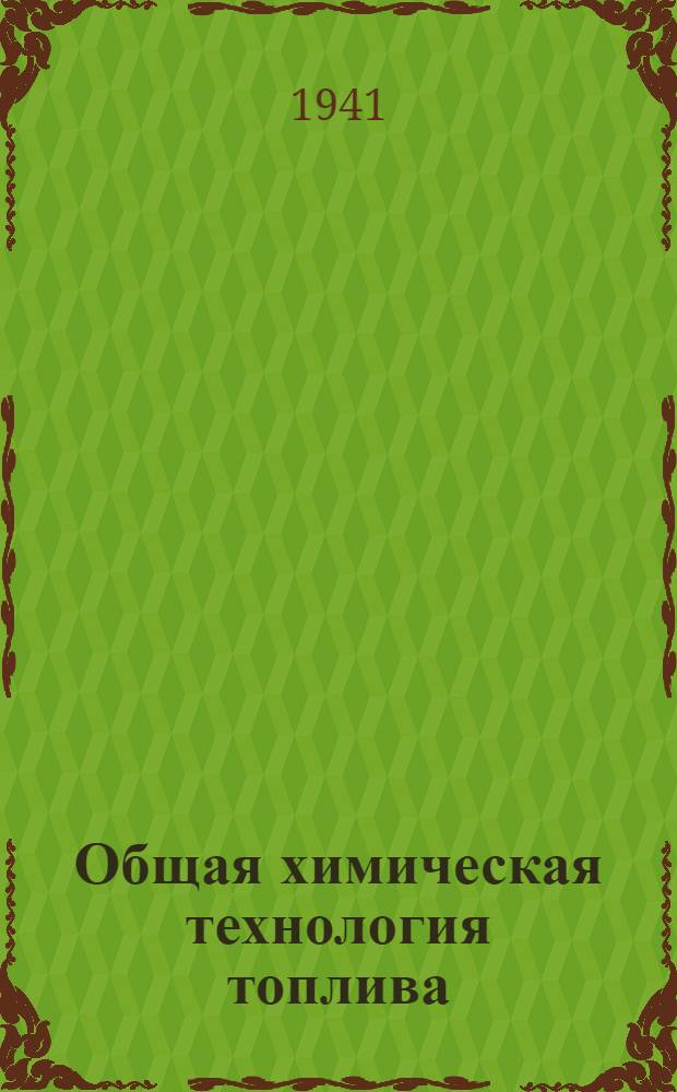 Общая химическая технология топлива : Утв. ВКВШ при СНК СССР в качестве учебника для хим.-технол. вузов