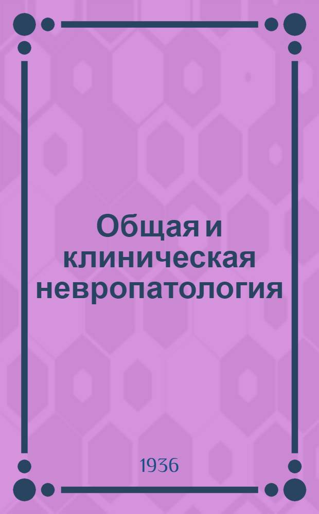 Общая и клиническая невропатология : Сборник, посвященный 30-летней врачебной, науч. и обществ. деятельности заслуженного деятеля науки проф. Сергея Николаевича Давиденкова