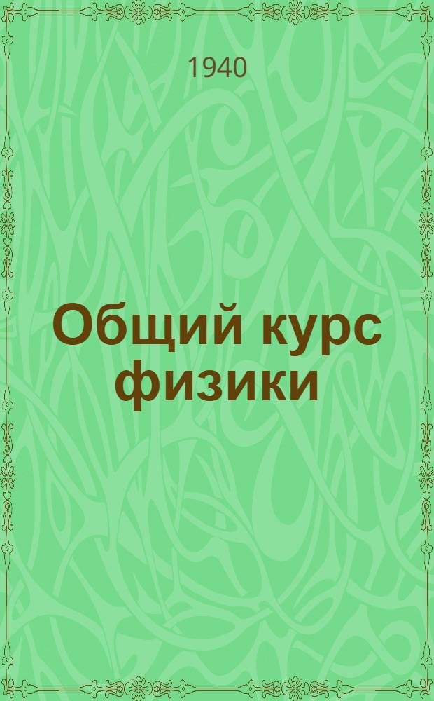 Общий курс физики : Утв. ВКВШ при СНК СССР в качестве учебника для физ. фак-тов ун-тов и физ.-мат. фак-тов пед. ин-тов Т. 1-. Т. 1 : Механика