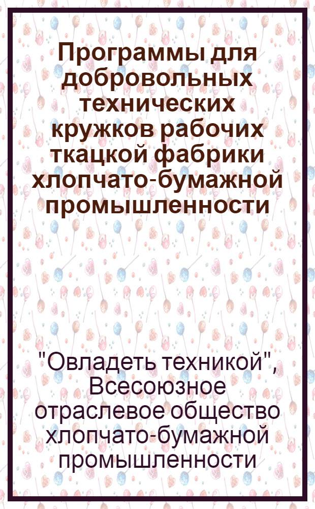 Программы для добровольных технических кружков рабочих ткацкой фабрики хлопчато-бумажной промышленности