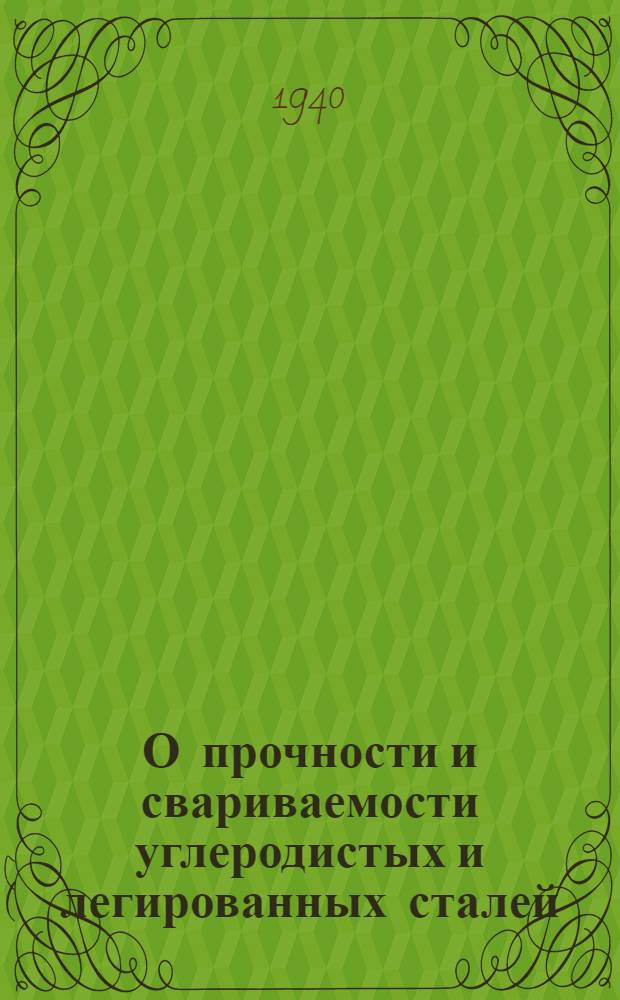О прочности и свариваемости углеродистых и легированных сталей : Руководящие материалы для инспекторов котлонадзора. Вып. 1-