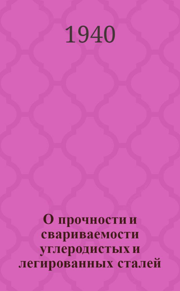 О прочности и свариваемости углеродистых и легированных сталей : Руководящие материалы для инспекторов котлонадзора. Вып. 1-. Вып. 1